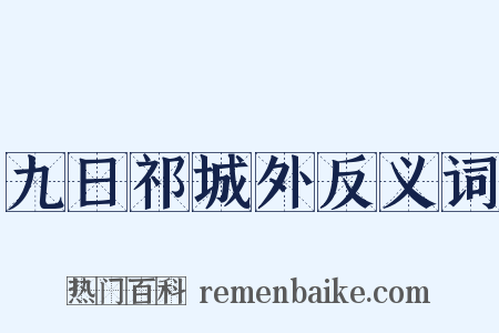九日祁城外反义词是什么意思的图片